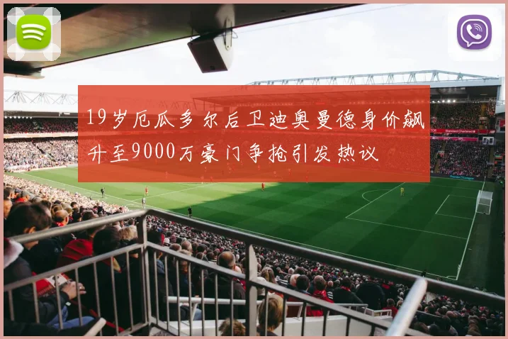 19岁厄瓜多尔后卫迪奥曼德身价飙升至9000万豪门争抢引发热议