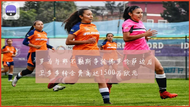 罗马与那不勒斯争抢佛罗伦萨边后卫多多转会费高达1500万欧元