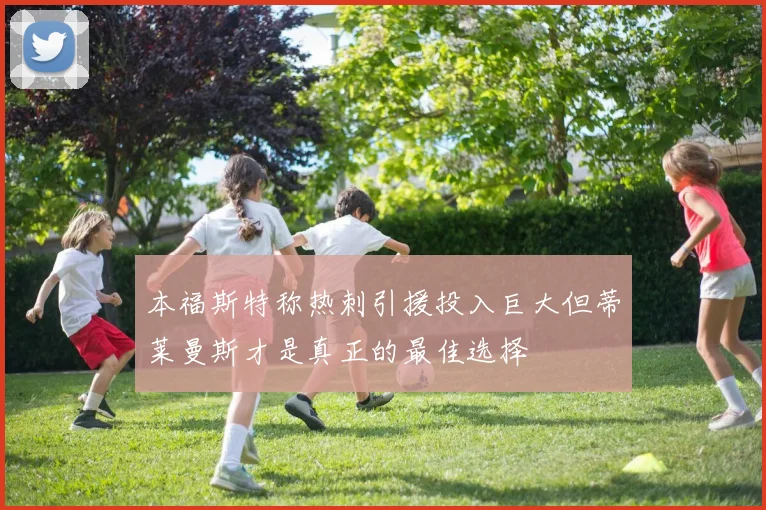 本福斯特称热刺引援投入巨大但蒂莱曼斯才是真正的最佳选择