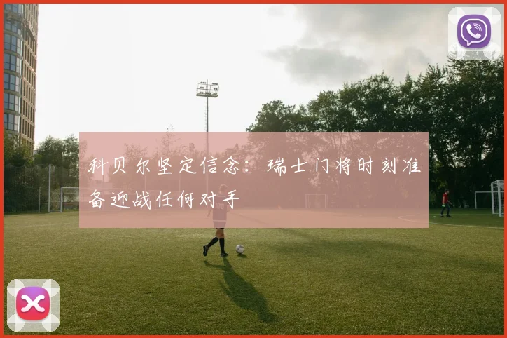 科贝尔坚定信念：瑞士门将时刻准备迎战任何对手