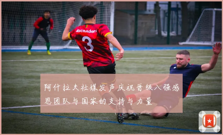 阿什拉夫社媒发声庆祝晋级八强感恩团队与国家的支持与力量