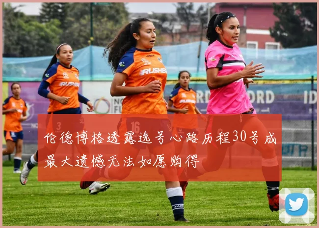 伦德博格透露选号心路历程30号成最大遗憾无法如愿购得