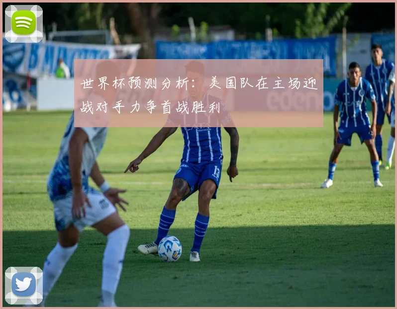 世界杯预测分析：美国队在主场迎战对手力争首战胜利