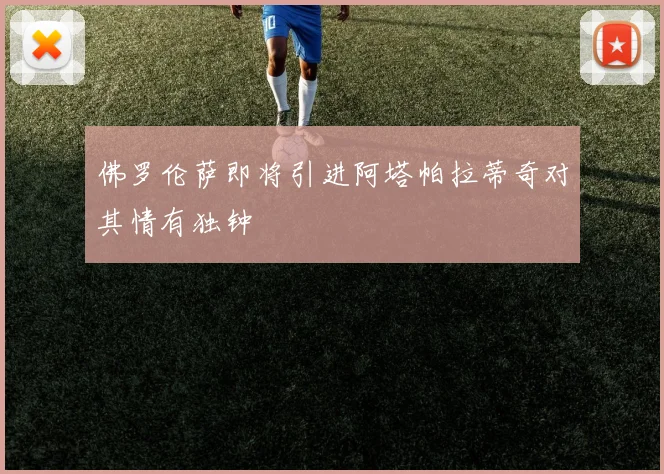 佛罗伦萨即将引进阿塔帕拉蒂奇对其情有独钟