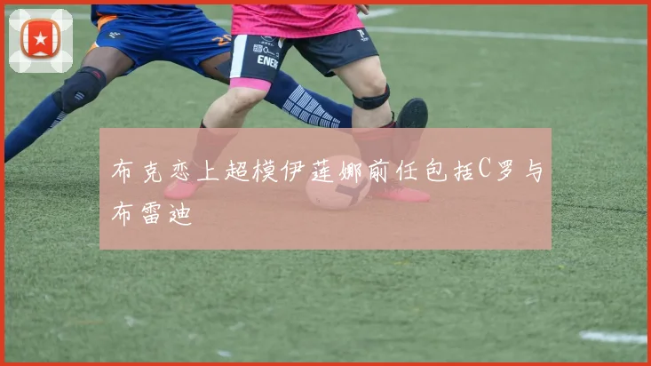 布克恋上超模伊莲娜前任包括C罗与布雷迪