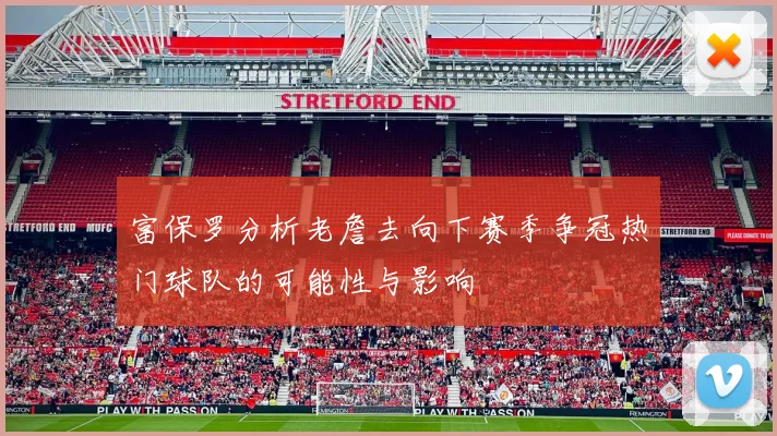 富保罗分析老詹去向下赛季争冠热门球队的可能性与影响
